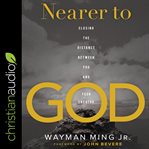 Nearer to God : closing the distance between you and your Creator cover image