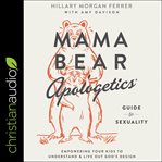 Mama bear apologetics guide to sexuality : empowering your kids to understand and live out God's design cover image