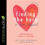 Finding the hero in your husband, revisited : embracing your power in marriage cover image