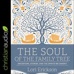 The soul of the family tree : ancestors, stories, and the spirits we inherit cover image