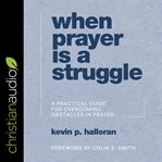 When prayer is a struggle : a practical guide for overcoming obstacles in prayer cover image