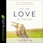 For the love of discipline : when the gospel meets tantrums and time-outs cover image