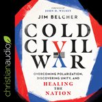 Cold civil war : overcoming polarization, discovering unity, and healing the nation cover image
