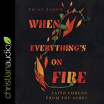 When everything's on fire : faith forged from the ashes cover image