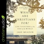 What are Christians for? : life together at the end of the world cover image