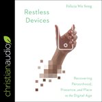 Restless devices : recovering personhood, presence, and place in the digital age cover image