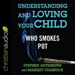 Understanding and loving your child who smokes pot cover image