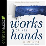 The works of his hands : a scientist's journey from atheism to faith cover image