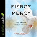 Fierce mercy : daring to live out God's compassion in bold and practical ways cover image