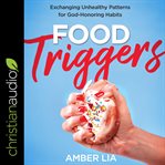 Food triggers : exchanging unhealthy patterns for God-honoring habits cover image