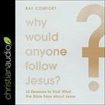 Why would anyone follow Jesus? : 12 reasons to trust what the Bible says about Jesus cover image