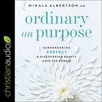 Ordinary on purpose : surrendering perfect and discovering beauty amid the rubble cover image