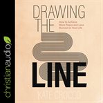 Drawing the line : how to achieve more peace and less burnout in your life cover image