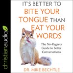 It's better to bite your tongue than eat your words : the no-regrets guide to better conversations cover image