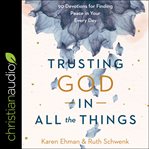 Trusting God in all the things : 90 devotions for finding peace in your every day cover image