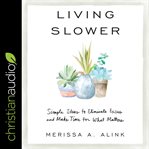 Living slower : simple ideas to eliminate excess and make time for what matters cover image