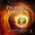 Prophetic forecast : insights for navigating the future to align with heaven's agenda cover image