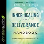 Inner healing and deliverance handbook : hope to bring your heart back to life cover image