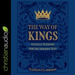 The way of kings : ancient wisdom for the modern man cover image