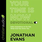 Your time is now devotional : daily inspirations to go get what God has given you cover image