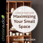 Maximizing Your Small Space : A Room-By-Room Guide cover image