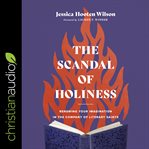 The scandal of holiness : renewing your imagination in the company of literary saints cover image