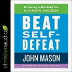 Beat self-defeat : creating a mindset for ultimate success cover image