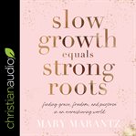 Slow growth equals strong roots : finding grace, freedom, and purpose in an overachieving world cover image