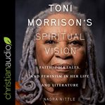 Toni Morrison's spiritual vision : faith, folktales, and feminism in her life and literature cover image