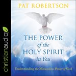 The power of the Holy Spirit in you : understanding the miraculous power of God cover image
