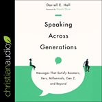 Speaking across generations : messages that satisfy boomers, xers, millennials, gen z, and beyond cover image