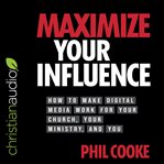 Maximize your influence : how to make digital media work for your church, your ministry, and you cover image