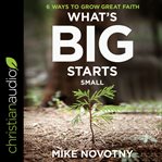 What's big starts small : 6 ways to grow great faith cover image