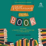 Mothering by the book : the power of reading aloud to overcome fear and recapture joy cover image