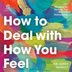 How to deal with how you feel : managing the emotions that make life unmanageable cover image