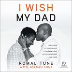 I wish my dad : the power of vulnerable conversations between fathers and sons cover image