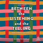 Between the listening and the telling : how stories can save us cover image
