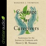 Courage for caregivers : sustenance for the journey in company with Henri J.M. Nouwen cover image