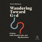 WANDERING TOWARD GOD : finding faith amid doubts and big questions cover image