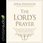 The Lord's Prayer : the meaning and power of the prayer Jesus taught cover image