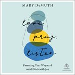 Love, pray, listen : parenting your wayward adult kids with joy cover image