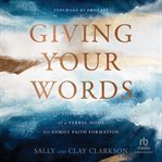 Giving your words : the lifegiving power of a verbal home for family faith formation