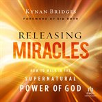 Releasing Miracles : How to Walk in the Supernatural Power of God cover image
