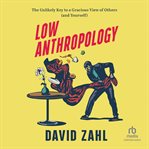 Low Anthropology : The Unlikely Key to a Gracious View of Others (and Yourself) cover image