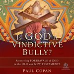 Is God a vindictive bully? : reconciling portrayals of God in the Old and New Testaments cover image
