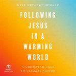 Following Jesus in a warming world : a Christian call to climate action cover image
