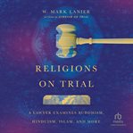 Religions on trial : a lawyer examines Buddhism, Hinduism, Islam, and more cover image