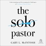 The solo pastor : understanding and overcoming the challenges of leading a church alone cover image