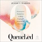 Quenched : discovering God's abundant grace for women struggling with pornography and sexual shame cover image