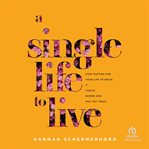 A single life to live : stop waiting for your life to begin and thrive where God has you today cover image
